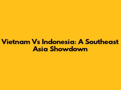 Vietnam Vs Indonesia: A Southeast Asia Showdown