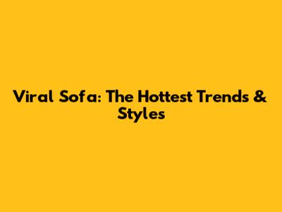 Viral Sofa: The Hottest Trends & Styles