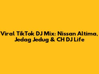 Viral TikTok DJ Mix: Nissan Altima, Jedag Jedug & CH DJ Life
