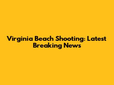 Virginia Beach Shooting: Latest Breaking News