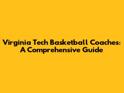 Virginia Tech Basketball Coaches: A Comprehensive Guide