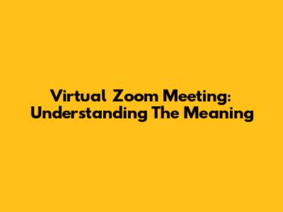 Virtual Zoom Meeting: Understanding The Meaning