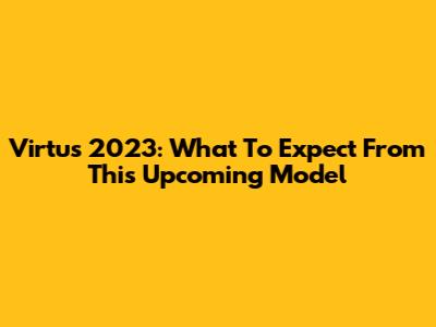 Virtus 2023: What To Expect From This Upcoming Model