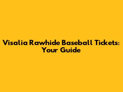 Visalia Rawhide Baseball Tickets: Your Guide