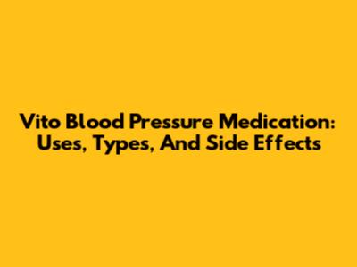 Vito Blood Pressure Medication: Uses, Types, And Side Effects