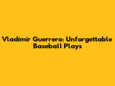 Vladimir Guerrero: Unforgettable Baseball Plays