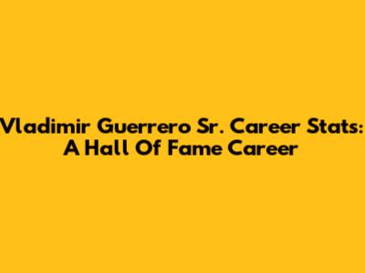 Vladimir Guerrero Sr. Career Stats: A Hall Of Fame Career