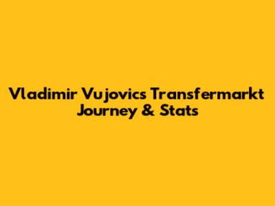 Vladimir Vujovic's Transfermarkt Journey & Stats
