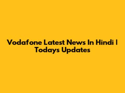 Vodafone Latest News In Hindi | Today's Updates