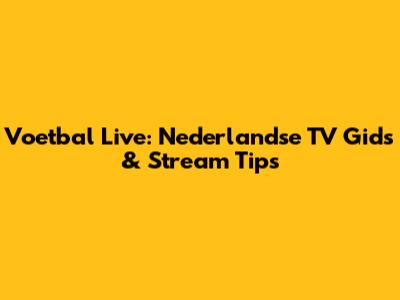 Voetbal Live: Nederlandse TV Gids & Stream Tips