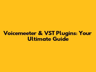 Voicemeeter & VST Plugins: Your Ultimate Guide
