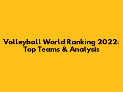 Volleyball World Ranking 2022: Top Teams & Analysis