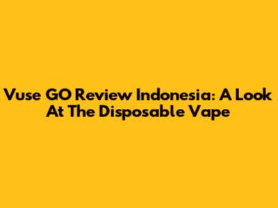 Vuse GO Review Indonesia: A Look At The Disposable Vape