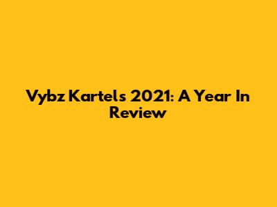 Vybz Kartel's 2021: A Year In Review