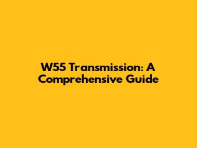 W55 Transmission: A Comprehensive Guide