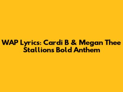 WAP Lyrics: Cardi B & Megan Thee Stallion's Bold Anthem