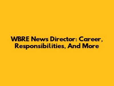 WBRE News Director: Career, Responsibilities, And More