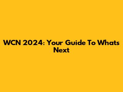 WCN 2024: Your Guide To What's Next