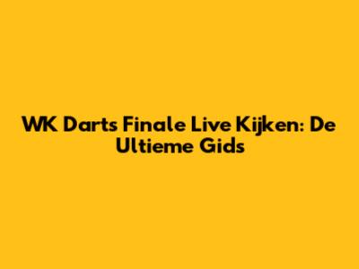 WK Darts Finale Live Kijken: De Ultieme Gids