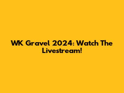 WK Gravel 2024: Watch The Livestream!