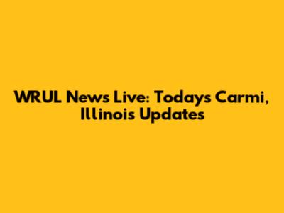 WRUL News Live: Today's Carmi, Illinois Updates