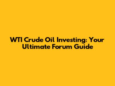 WTI Crude Oil Investing: Your Ultimate Forum Guide