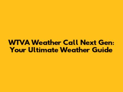 WTVA Weather Call Next Gen: Your Ultimate Weather Guide