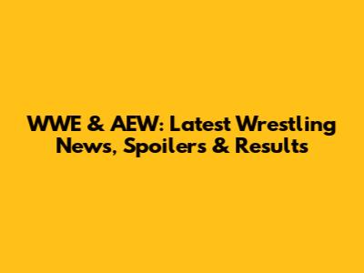 WWE & AEW: Latest Wrestling News, Spoilers & Results