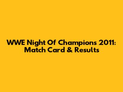 WWE Night Of Champions 2011: Match Card & Results