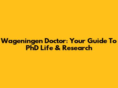 Wageningen Doctor: Your Guide To PhD Life & Research
