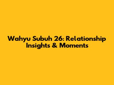 Wahyu Subuh 26: Relationship Insights & Moments