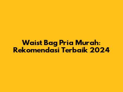 Waist Bag Pria Murah: Rekomendasi Terbaik 2024