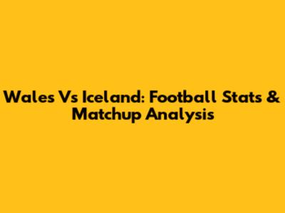 Wales Vs Iceland: Football Stats & Matchup Analysis