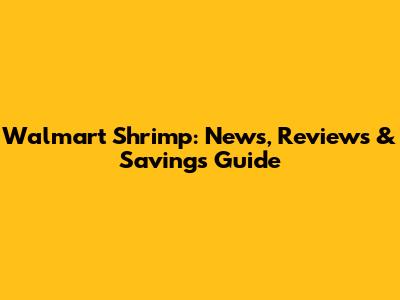 Walmart Shrimp: News, Reviews & Savings Guide