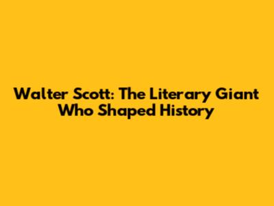 Walter Scott: The Literary Giant Who Shaped History