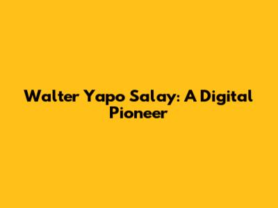 Walter Yapo Salay: A Digital Pioneer
