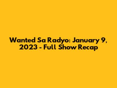 Wanted Sa Radyo: January 9, 2023 - Full Show Recap