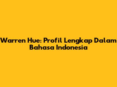 Warren Hue: Profil Lengkap Dalam Bahasa Indonesia