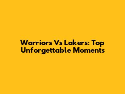 Warriors Vs Lakers: Top Unforgettable Moments