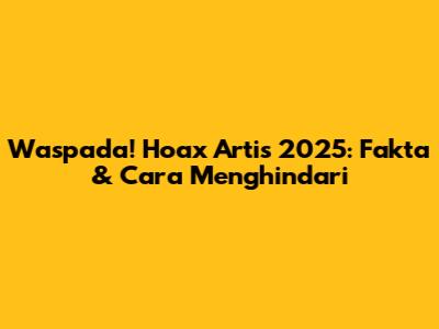 Waspada! Hoax Artis 2025: Fakta & Cara Menghindari