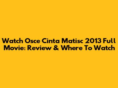 Watch 'Osce Cinta Matisc' 2013 Full Movie: Review & Where To Watch