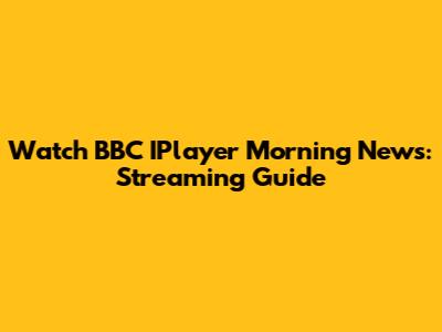 Watch BBC IPlayer Morning News: Streaming Guide