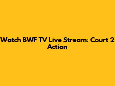 Watch BWF TV Live Stream: Court 2 Action