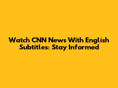 Watch CNN News With English Subtitles: Stay Informed