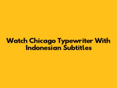 Watch Chicago Typewriter With Indonesian Subtitles