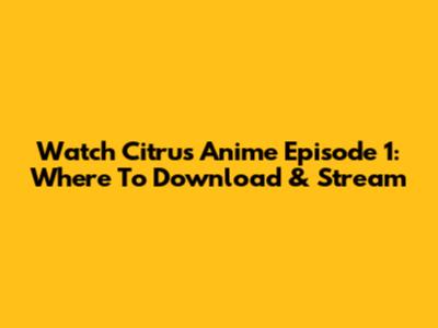 Watch Citrus Anime Episode 1: Where To Download & Stream