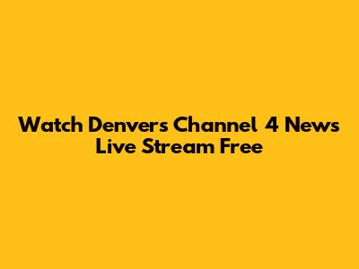 Watch Denver's Channel 4 News Live Stream Free