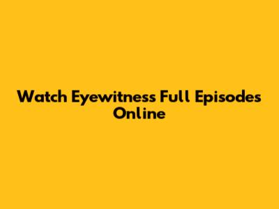 Watch Eyewitness Full Episodes Online