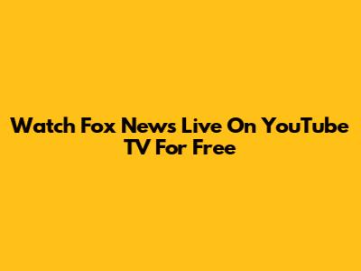 Watch Fox News Live On YouTube TV For Free