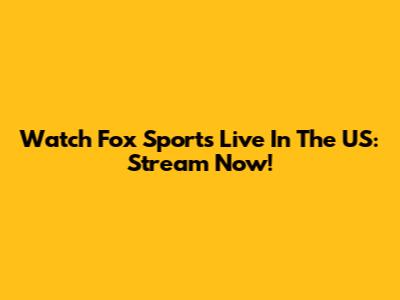 Watch Fox Sports Live In The US: Stream Now!